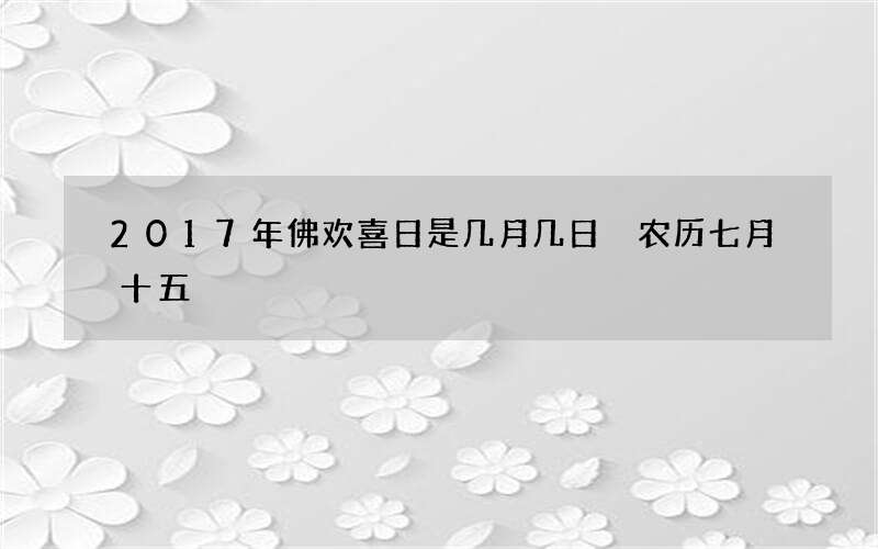 2017年佛欢喜日是几月几日 农历七月十五